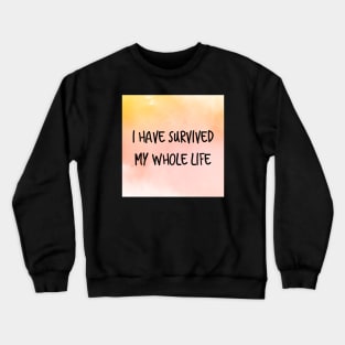 I Have Survived My Whole Life Crewneck Sweatshirt